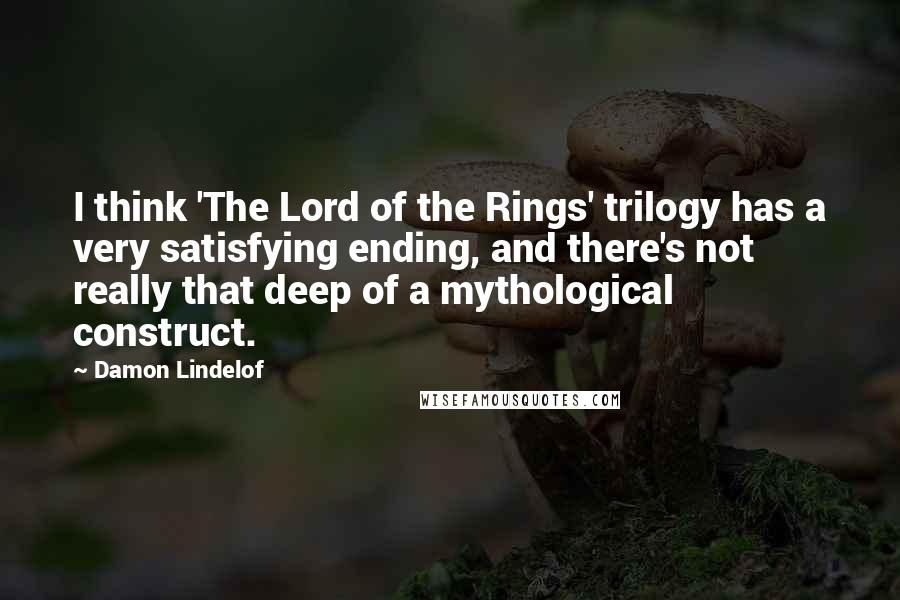 Damon Lindelof Quotes: I think 'The Lord of the Rings' trilogy has a very satisfying ending, and there's not really that deep of a mythological construct.