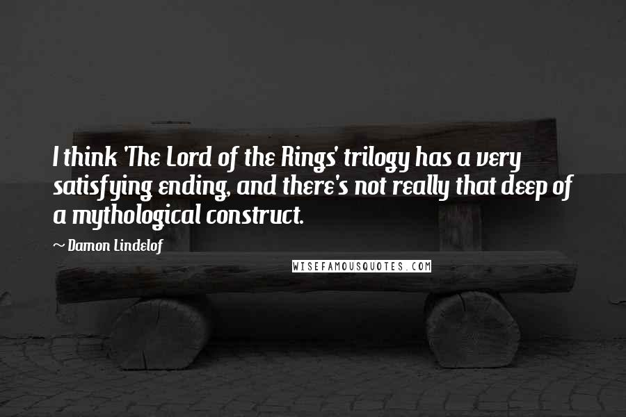 Damon Lindelof Quotes: I think 'The Lord of the Rings' trilogy has a very satisfying ending, and there's not really that deep of a mythological construct.