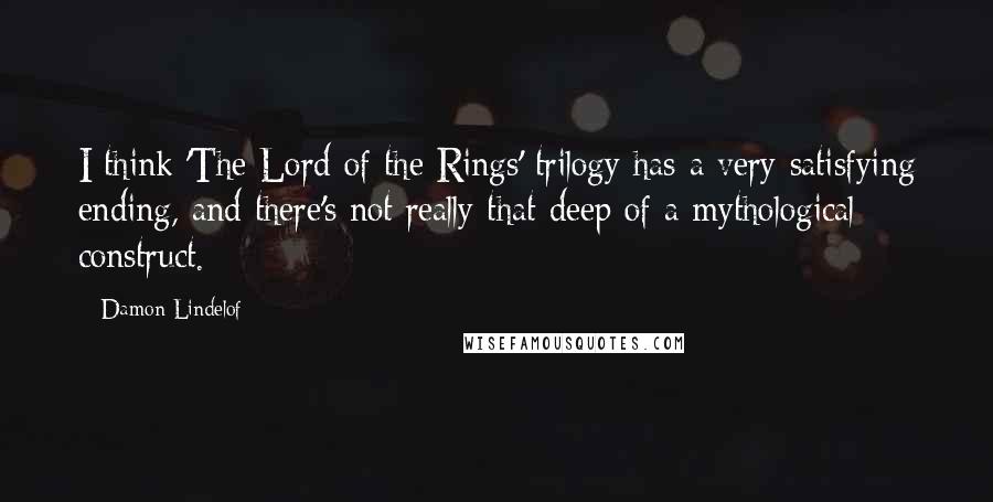 Damon Lindelof Quotes: I think 'The Lord of the Rings' trilogy has a very satisfying ending, and there's not really that deep of a mythological construct.