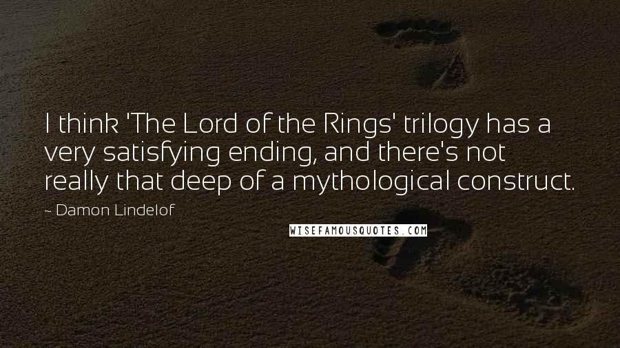 Damon Lindelof Quotes: I think 'The Lord of the Rings' trilogy has a very satisfying ending, and there's not really that deep of a mythological construct.