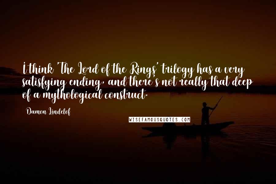 Damon Lindelof Quotes: I think 'The Lord of the Rings' trilogy has a very satisfying ending, and there's not really that deep of a mythological construct.