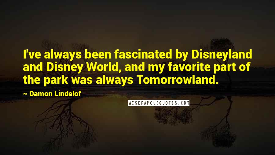 Damon Lindelof Quotes: I've always been fascinated by Disneyland and Disney World, and my favorite part of the park was always Tomorrowland.