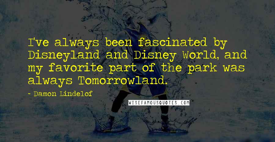 Damon Lindelof Quotes: I've always been fascinated by Disneyland and Disney World, and my favorite part of the park was always Tomorrowland.