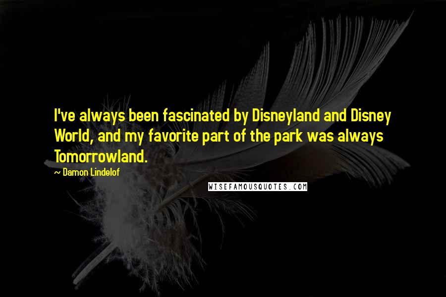 Damon Lindelof Quotes: I've always been fascinated by Disneyland and Disney World, and my favorite part of the park was always Tomorrowland.