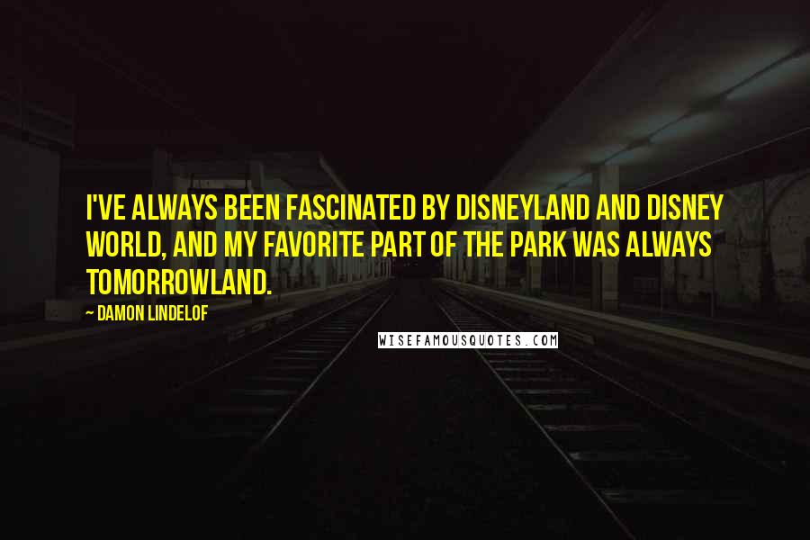 Damon Lindelof Quotes: I've always been fascinated by Disneyland and Disney World, and my favorite part of the park was always Tomorrowland.