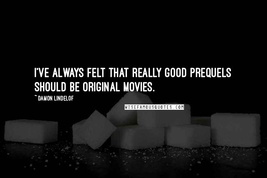 Damon Lindelof Quotes: I've always felt that really good prequels should be original movies.