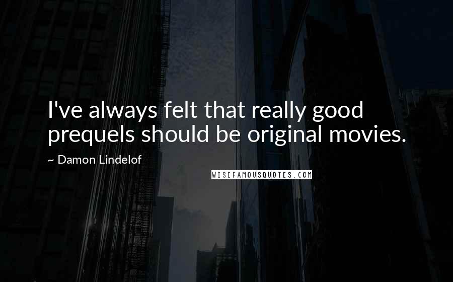 Damon Lindelof Quotes: I've always felt that really good prequels should be original movies.