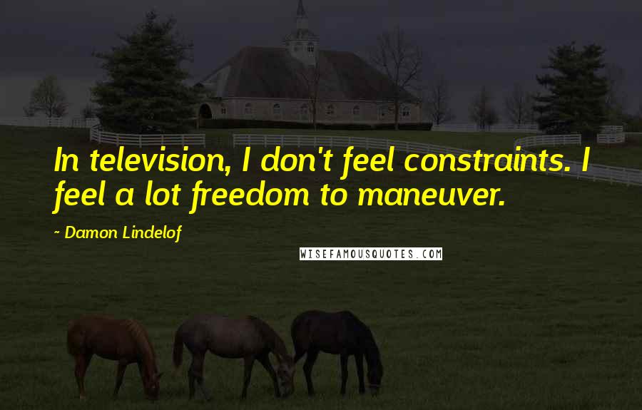 Damon Lindelof Quotes: In television, I don't feel constraints. I feel a lot freedom to maneuver.