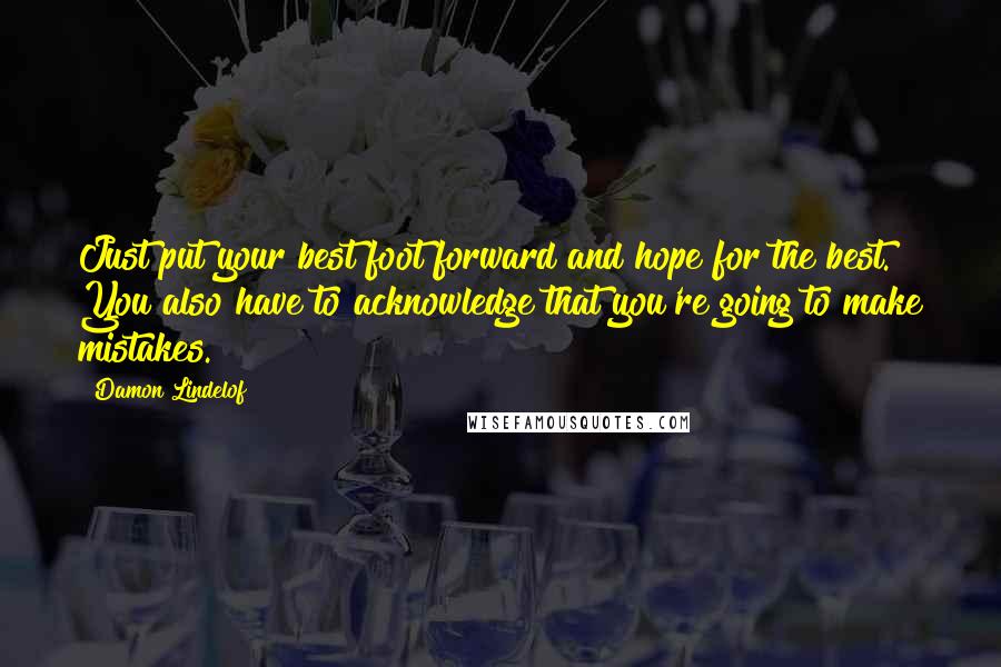 Damon Lindelof Quotes: Just put your best foot forward and hope for the best. You also have to acknowledge that you're going to make mistakes.