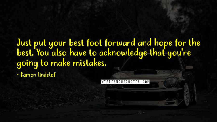 Damon Lindelof Quotes: Just put your best foot forward and hope for the best. You also have to acknowledge that you're going to make mistakes.