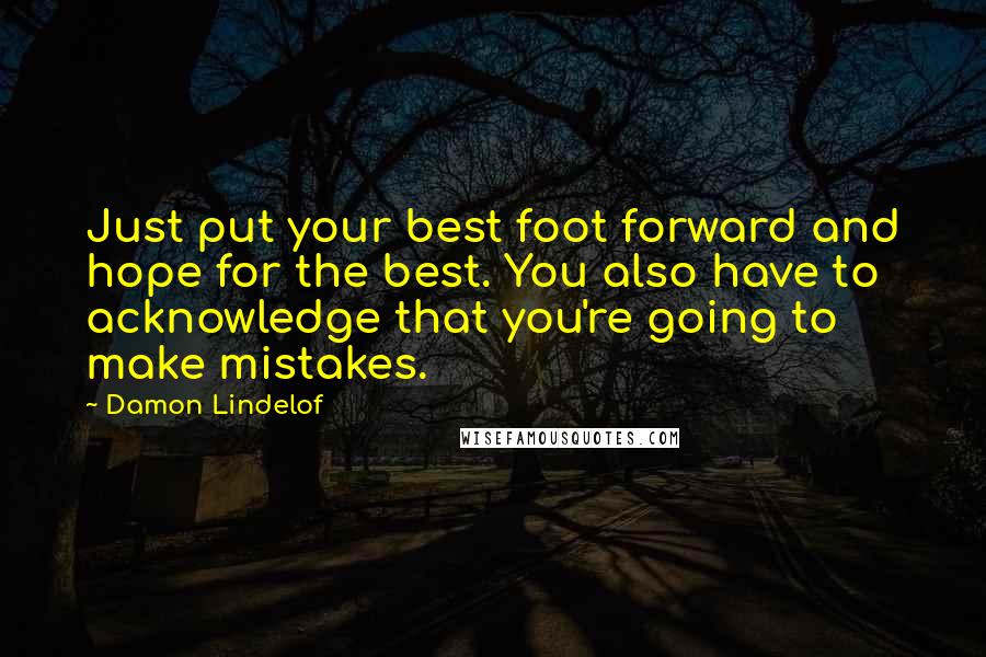 Damon Lindelof Quotes: Just put your best foot forward and hope for the best. You also have to acknowledge that you're going to make mistakes.