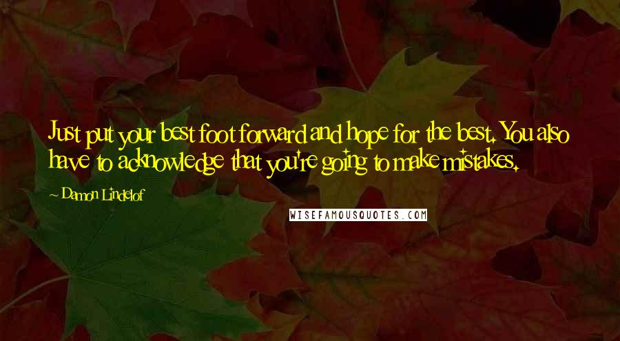 Damon Lindelof Quotes: Just put your best foot forward and hope for the best. You also have to acknowledge that you're going to make mistakes.