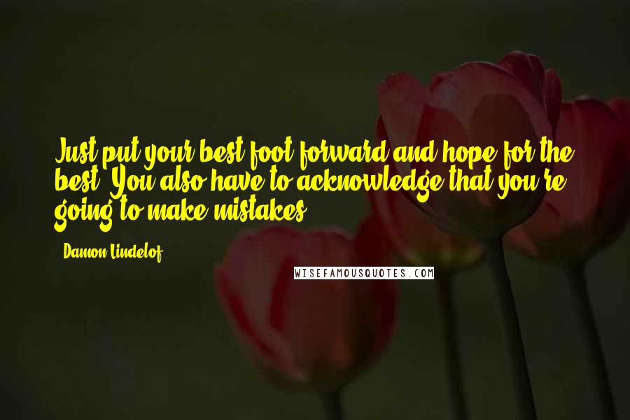 Damon Lindelof Quotes: Just put your best foot forward and hope for the best. You also have to acknowledge that you're going to make mistakes.