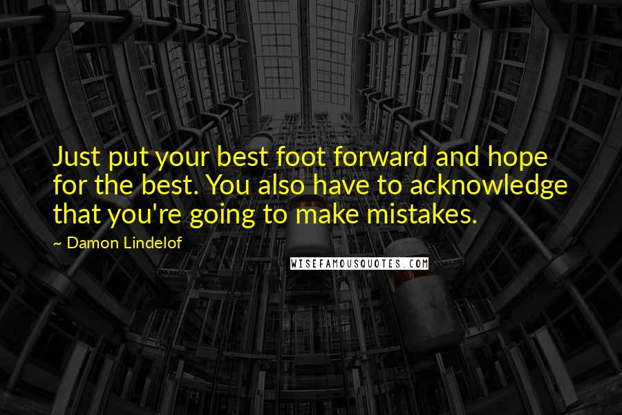 Damon Lindelof Quotes: Just put your best foot forward and hope for the best. You also have to acknowledge that you're going to make mistakes.