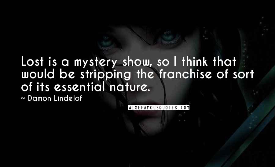 Damon Lindelof Quotes: Lost is a mystery show, so I think that would be stripping the franchise of sort of its essential nature.
