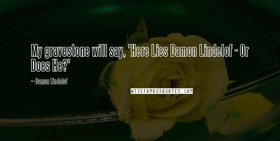 Damon Lindelof Quotes: My gravestone will say, 'Here Lies Damon Lindelof - Or Does He?'