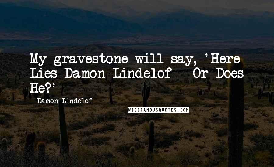 Damon Lindelof Quotes: My gravestone will say, 'Here Lies Damon Lindelof - Or Does He?'