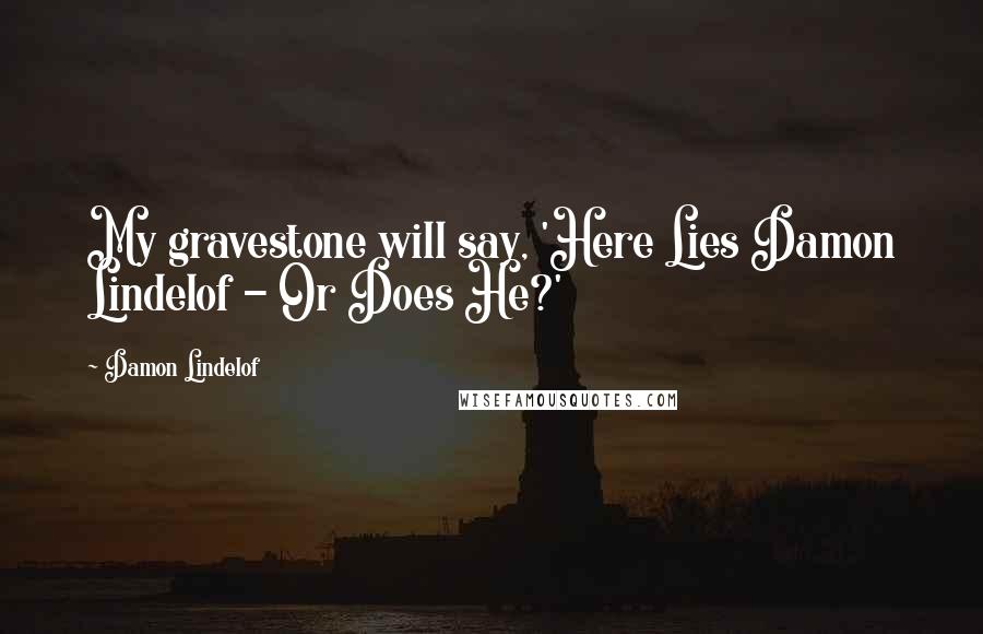 Damon Lindelof Quotes: My gravestone will say, 'Here Lies Damon Lindelof - Or Does He?'