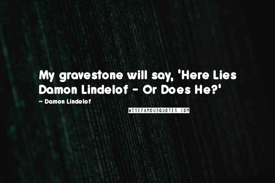 Damon Lindelof Quotes: My gravestone will say, 'Here Lies Damon Lindelof - Or Does He?'