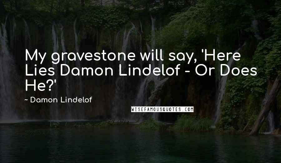 Damon Lindelof Quotes: My gravestone will say, 'Here Lies Damon Lindelof - Or Does He?'