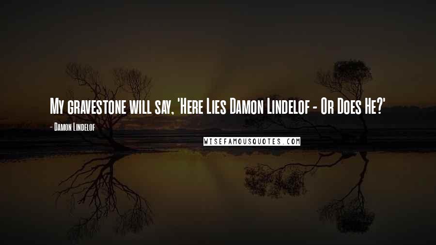 Damon Lindelof Quotes: My gravestone will say, 'Here Lies Damon Lindelof - Or Does He?'