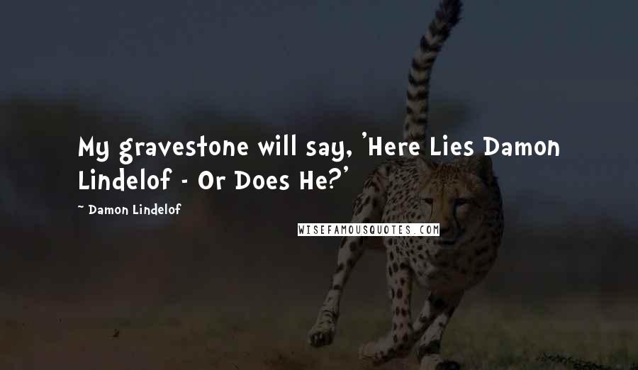 Damon Lindelof Quotes: My gravestone will say, 'Here Lies Damon Lindelof - Or Does He?'