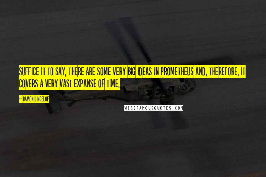 Damon Lindelof Quotes: Suffice it to say, there are some very big ideas in Prometheus and, therefore, it covers a very vast expanse of time.