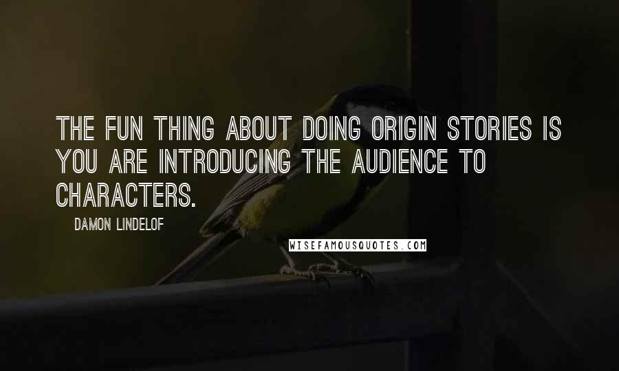 Damon Lindelof Quotes: The fun thing about doing origin stories is you are introducing the audience to characters.