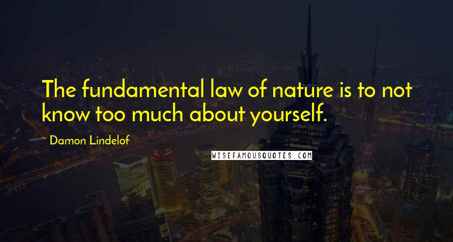 Damon Lindelof Quotes: The fundamental law of nature is to not know too much about yourself.