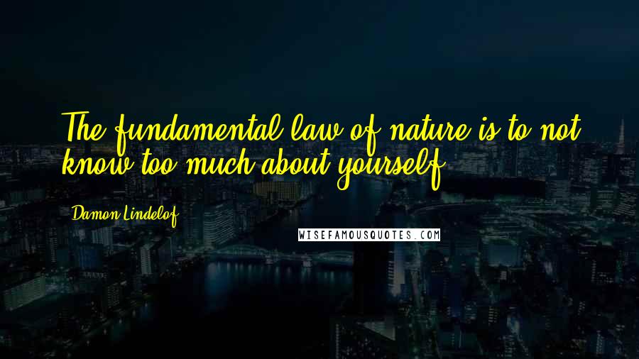Damon Lindelof Quotes: The fundamental law of nature is to not know too much about yourself.
