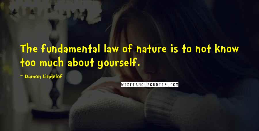 Damon Lindelof Quotes: The fundamental law of nature is to not know too much about yourself.