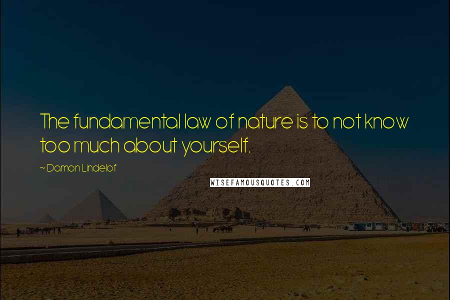 Damon Lindelof Quotes: The fundamental law of nature is to not know too much about yourself.