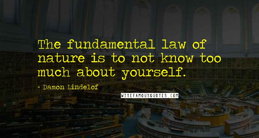 Damon Lindelof Quotes: The fundamental law of nature is to not know too much about yourself.