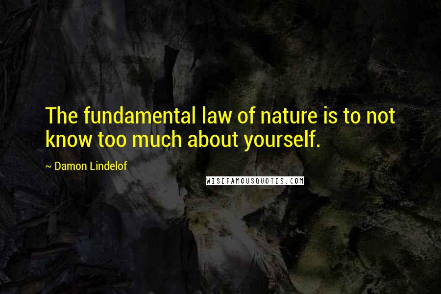 Damon Lindelof Quotes: The fundamental law of nature is to not know too much about yourself.