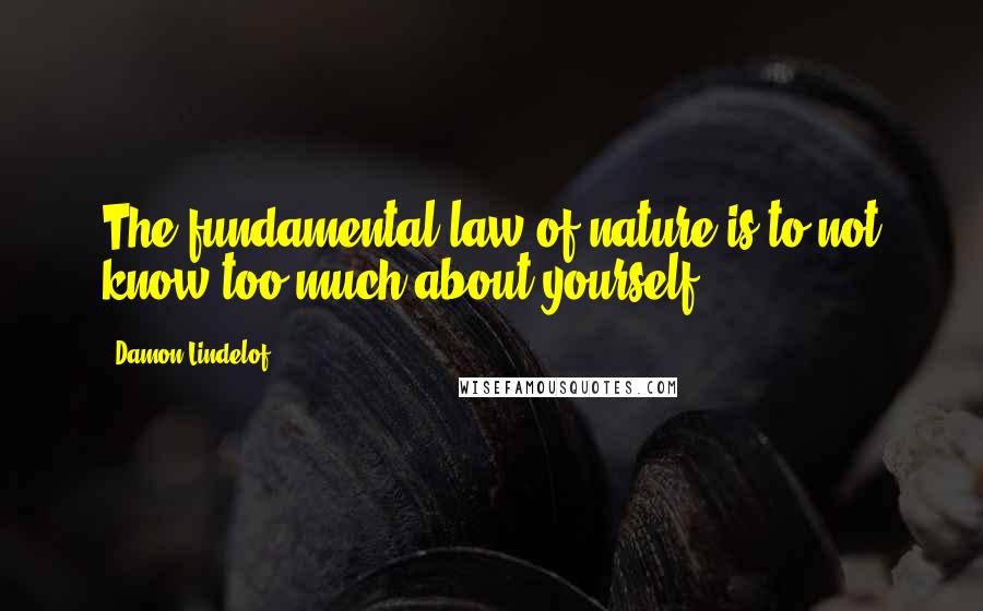 Damon Lindelof Quotes: The fundamental law of nature is to not know too much about yourself.