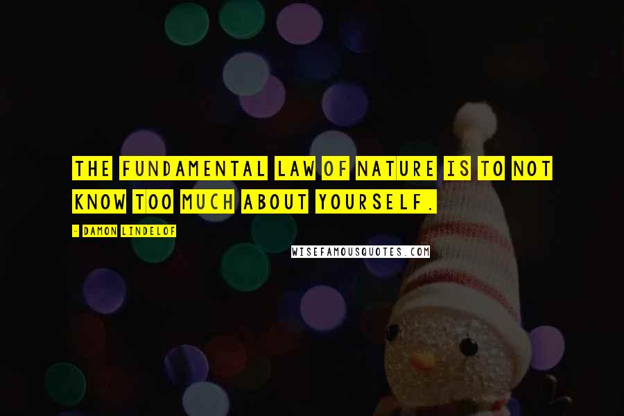 Damon Lindelof Quotes: The fundamental law of nature is to not know too much about yourself.