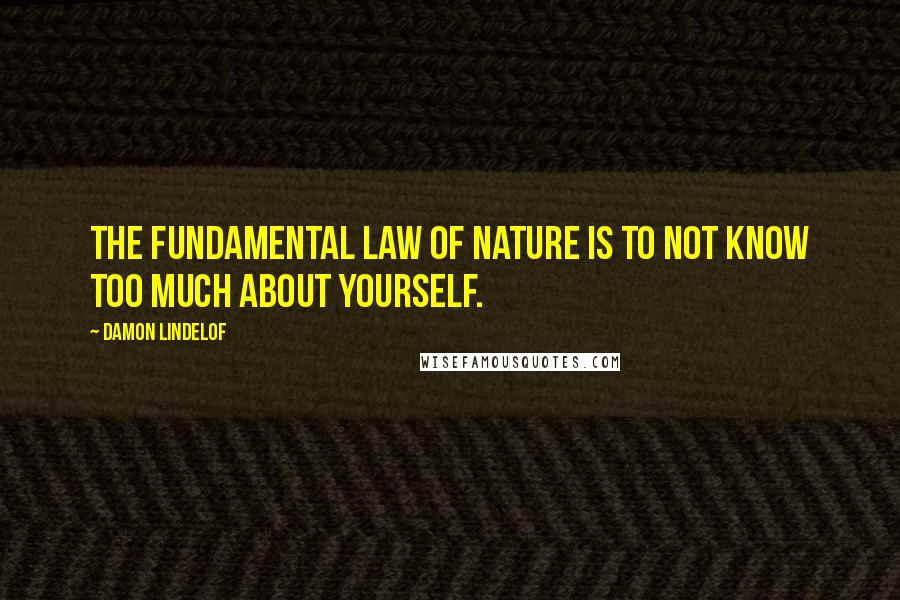 Damon Lindelof Quotes: The fundamental law of nature is to not know too much about yourself.