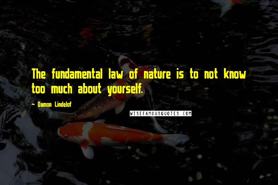 Damon Lindelof Quotes: The fundamental law of nature is to not know too much about yourself.