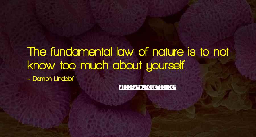 Damon Lindelof Quotes: The fundamental law of nature is to not know too much about yourself.