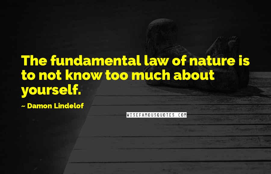 Damon Lindelof Quotes: The fundamental law of nature is to not know too much about yourself.