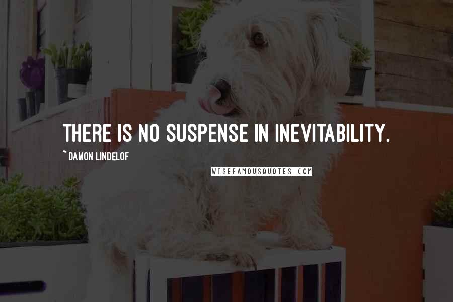 Damon Lindelof Quotes: There is no suspense in inevitability.