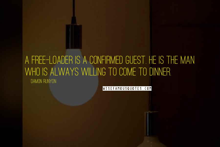 Damon Runyon Quotes: A free-loader is a confirmed guest. He is the man who is always willing to come to dinner.