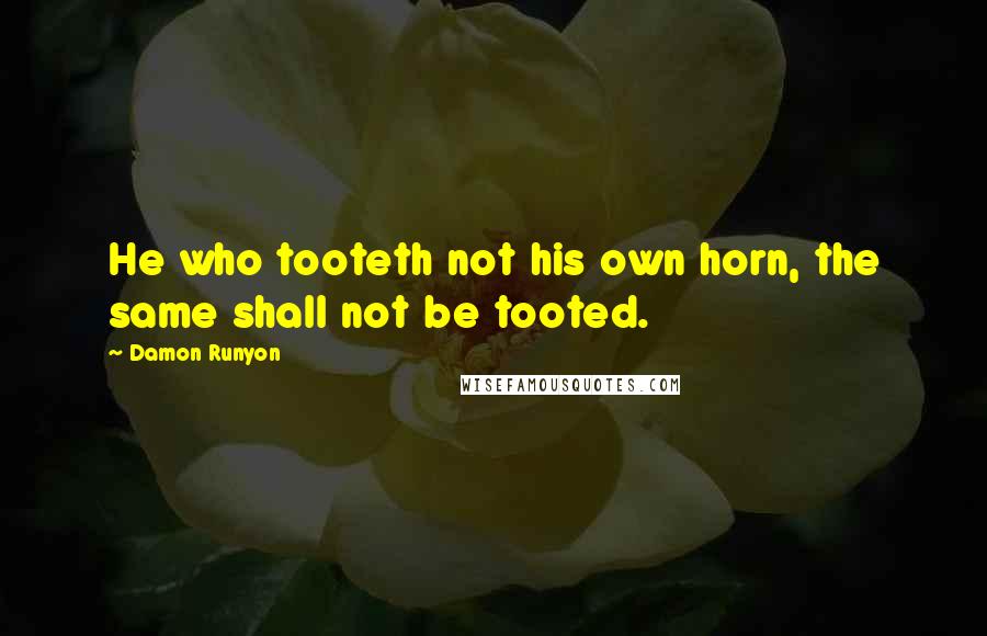 Damon Runyon Quotes: He who tooteth not his own horn, the same shall not be tooted.