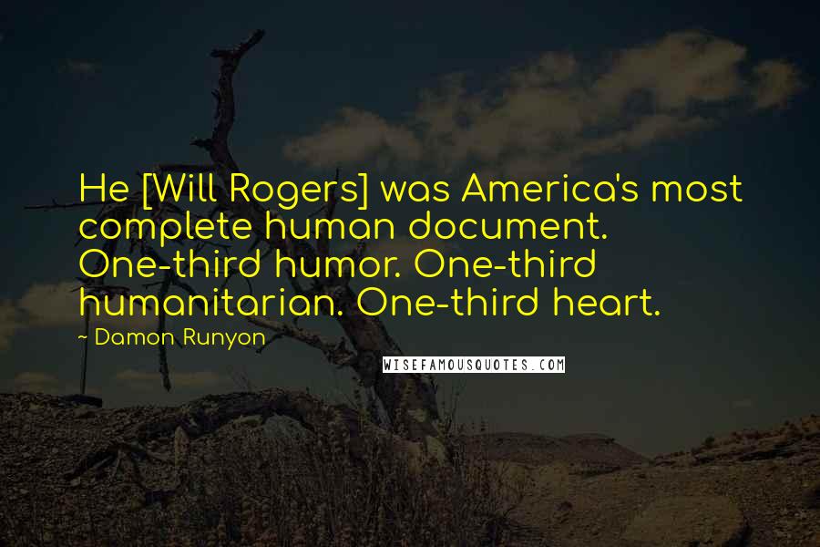 Damon Runyon Quotes: He [Will Rogers] was America's most complete human document. One-third humor. One-third humanitarian. One-third heart.