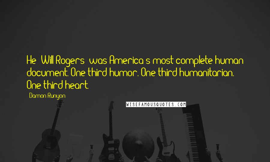 Damon Runyon Quotes: He [Will Rogers] was America's most complete human document. One-third humor. One-third humanitarian. One-third heart.