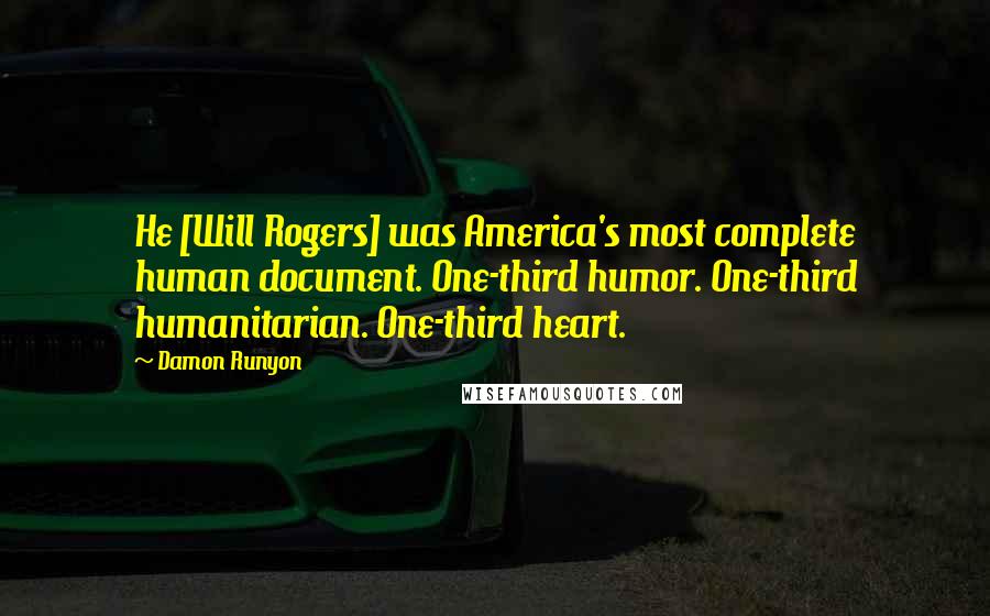 Damon Runyon Quotes: He [Will Rogers] was America's most complete human document. One-third humor. One-third humanitarian. One-third heart.