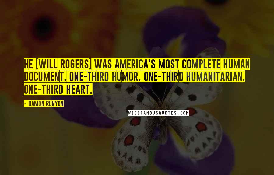 Damon Runyon Quotes: He [Will Rogers] was America's most complete human document. One-third humor. One-third humanitarian. One-third heart.