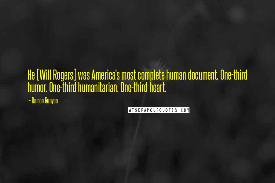 Damon Runyon Quotes: He [Will Rogers] was America's most complete human document. One-third humor. One-third humanitarian. One-third heart.
