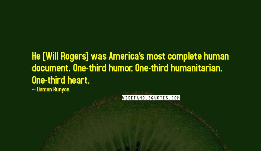 Damon Runyon Quotes: He [Will Rogers] was America's most complete human document. One-third humor. One-third humanitarian. One-third heart.