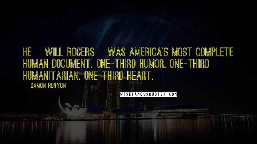 Damon Runyon Quotes: He [Will Rogers] was America's most complete human document. One-third humor. One-third humanitarian. One-third heart.